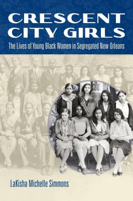 Crescent City Girls: The Lives of Young Black Women in Segregated New Orleans - Simmons, Lakisha Michelle