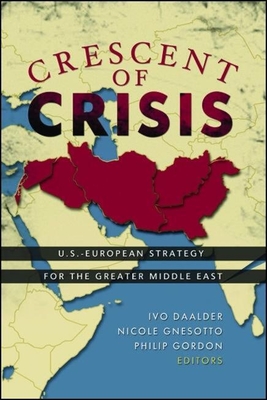 Crescent of Crisis: U.S.-European Strategy for the Greater Middle East - Daalder, Ivo H (Editor), and Gnesotto, Nicole (Editor), and Gordon, Philip H (Editor)