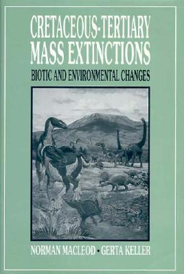 Cretaceous-Tertiary Mass Extinctions: Biotic and Environmental Changes - Keller, Gerta, and McLeod, Norman