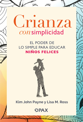 Crianza Con Simplicidad: El Poder de Lo Simple Para Educar Nios Felices - M Ross, Lisa, and John Payne, Kim