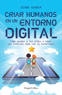 Criar Humanos En Un Entorno Digital: (Raising Humans in a Digital World - Spanish Edition) - Graber, Diana