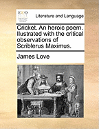 Cricket. an Heroic Poem. Ilustrated with the Critical Observations of Scriblerus Maximus