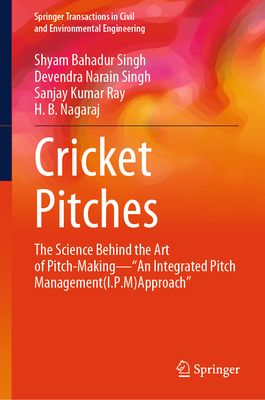 Cricket Pitches: The Science Behind the Art of Pitch-Making--"An Integrated Pitch Management (I.P.M) Approach" - Singh, Shyam Bahadur, and Singh, Devendra Narain, and Ray, Sanjay Kumar