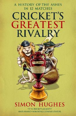 Cricket's Greatest Rivalry: A History of The Ashes in 12 Matches - Hughes, Simon