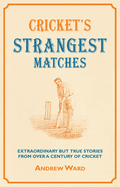 Cricket's Strangest Matches: Extraordinary But True Stories from Over a Century of Cricket