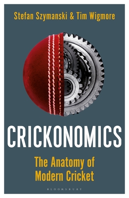 Crickonomics: The Anatomy of Modern Cricket: Shortlisted for the Sunday Times Sports Book Awards 2023 - Szymanski, Stefan, and Wigmore, Tim