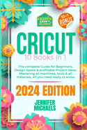 Cricut: 10 books in 1: The complete Guide for Beginners, Design Space & profitable Project Ideas. Mastering all machines, tools & all materials. All you need really to know + "Wow" Bonuses & Tricks
