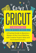Cricut: 2 Books in 1 Cricut for Beginners and Design Space. A Practical Guide to Become a Master of the Cricut Machine with Creative Project Ideas and Illustrated examples