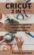 Cricut 2 in 1: A beginners Guide to master cricut and design space.
