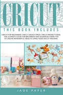 Cricut: 3 BOOKS IN 1: Cricut for Beginners; Cricut Design Space; Cricut Project Ideas. The Ultimate Guide for Beginners and Advanced Users for to Create Wonderful Objects Using your Cricut Machine.