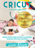 Cricut: 4 BOOKS in 1 Guide for Beginners + Maker Guide + Design Space + Project Ideas. Master all the tools and start a profitable business with your machines