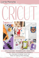 CRICUT 5 Books in 1: Cricut Machines + Beginner's guide + Design Space + Project Ideas + Accessories and Materials. All you need to know to get the most of your cutting machine