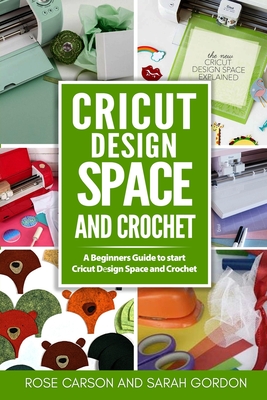 Cricut D&#1077;sign Space and Crochet: A Beginners Guide to start Cricut D&#1077;sign Space and Crochet ( Cricut Project Ideas, Cricut Explore Air 2, Crochet Stitches, Crochet Patterns, Knitting) - Gordon, Sarah, and Carson