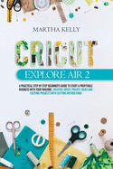 Cricut Explore Air 2: A practical Step by Step Beginner's Guide to Start a Profitable Business With your Machine. Creative Cricut Project Ideas and Exciting Projects with Cutting Instructions