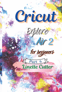 Cricut Explore Air 2 for Beginners: The Perfect Guide to Inexpert