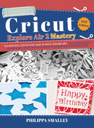 Cricut Explore Air 2 Mastery: The Unofficial Step-By-Step Guide to Cricut Explore Air 2 + Accessories and Tools + Design Space + Tips and Tricks + DIY Projects for Beginners and Advanced Users! 2021 Edition
