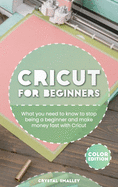 Cricut for Beginners: What you need to know to stop being a beginner and make money fast with Cricut