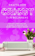 Cricut For Beginners: Your crafts Carreer Start here. A Guide to Master the Secrets about Cricut Maker