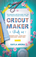 Cricut Maker: 4 BOOKS in 1 - Beginner's guide + Maker Guide + Design Space + Project Ideas. The Unofficial Written Guide That You Don't Find in The Box is Finally Here!