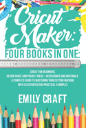 Cricut Maker: 4 Books in 1: Cricut For Beginners, Design Space & Project Ideas + Accessories And Materials. A Complete Guide To Mastering Your Cutting Machine With Illustrated And Practical Example
