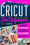 Cricut Maker For Beginners: An Effective Step-by-step Guide to Start Making Real Your Cricut Project Ideas Today: 369 Illustrated Practical Examples, Original Project Ideas, and Tips & Tricks