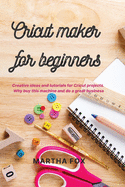 Cricut Maker For Beginners: Creative ideas and tutorials for Cricut projects. Why buy this machine and do a great business