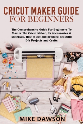 Cricut Maker Guide for Beginners: The Comprehensive Guide For Beginners ...