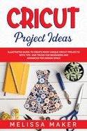 Cricut Project Ideas: Illustrated Guide to Create Many Unique Cricut Projects! With Tips and Tricks for Beginners and Advanced for Design Space.