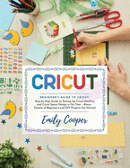 Cricut: Step-by-Step Guide to Setting Up Cricut Machine and Space Design in No Time - Bonus - Dozens of Beginner-Level DIY Projects Get Started