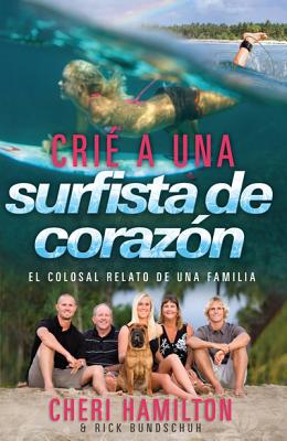 Crie a Una Surfista de Corazon: El Colosal Relato de Una Familia - Hamilton, Cheri, and Bundschuh, Rick