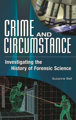 Crime and Circumstance: Investigating the History of Forensic Science - Bell, Suzanne, PH.D.
