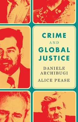 Crime and Global Justice: The Dynamics of International Punishment - Archibugi, Daniele, and Pease, Alice