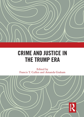 Crime and Justice in the Trump Era - Cullen, Francis (Editor), and Graham, Amanda (Editor)