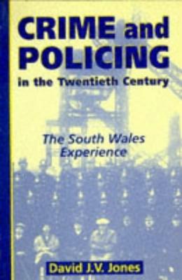 Crime and Policing in the Twentieth Century: The South Wales Experience - Jones, David J V