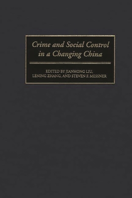 Crime and Social Control in a Changing China - Liu, Jianhong (Editor), and Zhang, Lening (Editor), and Messner, Steven (Editor)