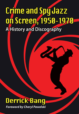 Crime and Spy Jazz on Screen, 1950-1970: A History and Discography - Bang, Derrick