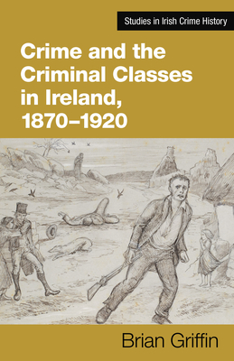 Crime and the Criminal Classes in Ireland, 1870-1920 - Griffin, Brian