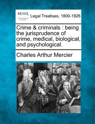 Crime & criminals: being the jurisprudence of crime, medical, biological, and psychological. - Mercier, Charles Arthur