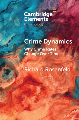 Crime Dynamics: Why Crime Rates Change Over Time - Rosenfeld, Richard