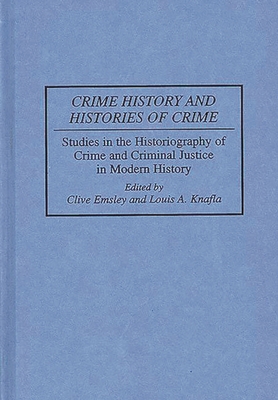 Crime History and Histories of Crime: Studies in the Historiography of Crime and Criminal Justice in Modern History - Emsley, Clive