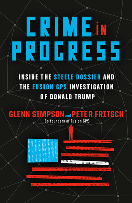 Crime in Progress: Inside the Steele Dossier and the Fusion GPS Investigation of Donald Trump - Simpson, Glenn, and Fritsch, Peter