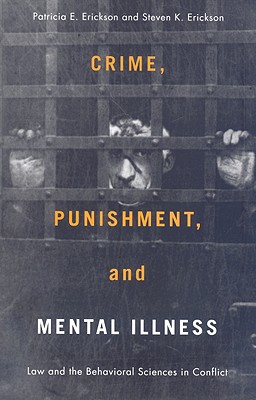 Crime, Punishment, and Mental Illness: Law and the Behavioral Sciences in Conflict - Erickson, Patricia, Dr., and Erickson, Steven