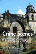 Crime Scenes: Latin American Crime Fiction from the 1960s to the 2010s