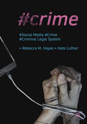 #Crime: Social Media, Crime, and the Criminal Legal System - Hayes, Rebecca M., and Luther, Kate