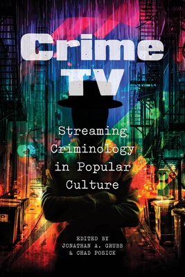 Crime TV: Streaming Criminology in Popular Culture - Grubb, Jonathan A (Editor), and Posick, Chad (Editor)