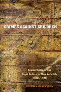 Crimes Against Children: Sexual Violence and Legal Culture in New York City, 1880-1960