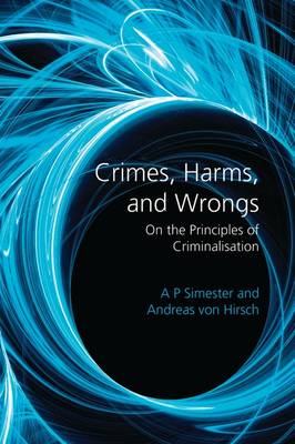 Crimes, Harms, and Wrongs: On the Principles of Criminalisation - Simester, A P, Professor, and Hirsch, Andreas von