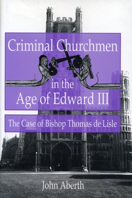 Criminal Churchmen in the Age of Edward III: The Case of Bishop Thomas de Lisle - Aberth, John