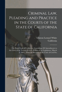 Criminal Law, Pleading and Practice in the Courts of the State of California; The Penal Code of California, Containing All Amendments to the Close of