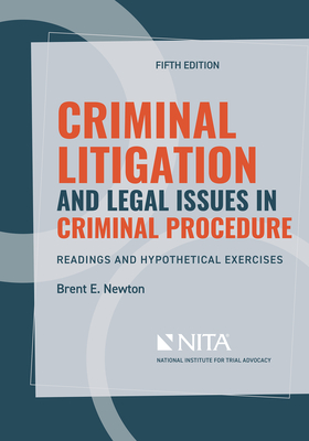 Criminal Litigation and Legal Issues in Criminal Procedure: Readings and Hypothetical Exercises - Newton, Brent E